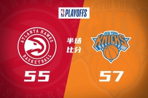 季后赛G1-尼克斯半场57-55领先老鹰 布伦森首节19分 麦科勒姆17分