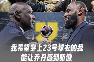 别踩一捧一！詹姆斯：我希望穿上23号球衣的我 能让乔丹感到骄傲